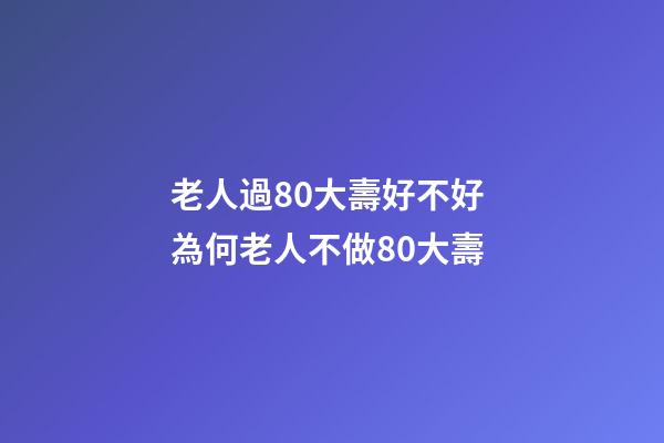 老人過80大壽好不好 為何老人不做80大壽